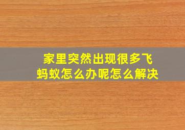 家里突然出现很多飞蚂蚁怎么办呢怎么解决