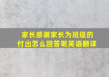 家长感谢家长为班级的付出怎么回答呢英语翻译