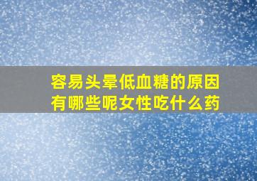 容易头晕低血糖的原因有哪些呢女性吃什么药