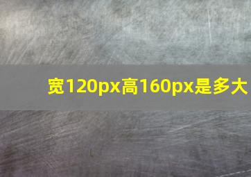 宽120px高160px是多大