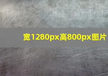 宽1280px高800px图片