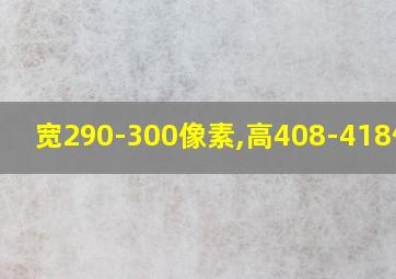 宽290-300像素,高408-418像素