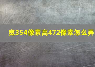 宽354像素高472像素怎么弄