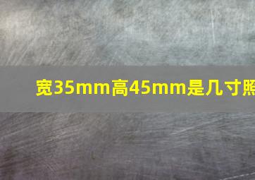 宽35mm高45mm是几寸照片