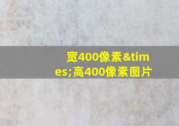 宽400像素×高400像素图片