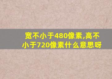 宽不小于480像素,高不小于720像素什么意思呀