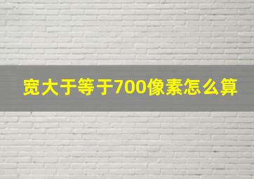 宽大于等于700像素怎么算