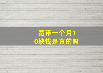 宽带一个月10块钱是真的吗