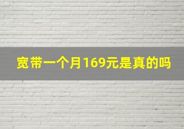 宽带一个月169元是真的吗