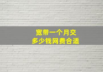 宽带一个月交多少钱网费合适