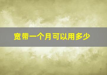 宽带一个月可以用多少