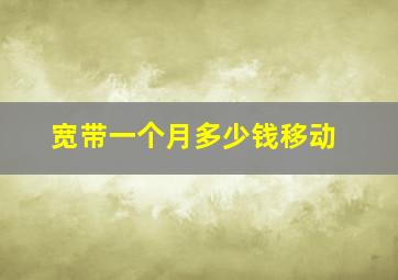 宽带一个月多少钱移动