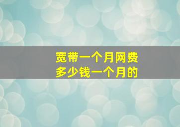 宽带一个月网费多少钱一个月的