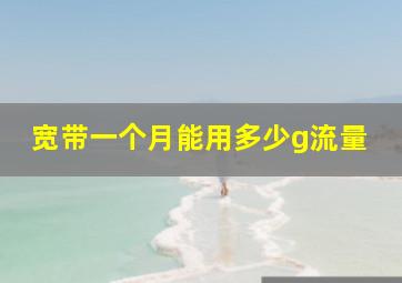 宽带一个月能用多少g流量