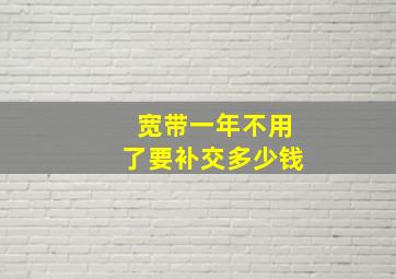 宽带一年不用了要补交多少钱