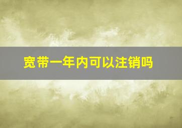 宽带一年内可以注销吗