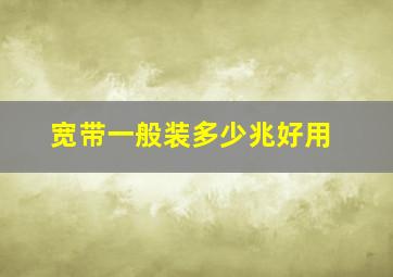 宽带一般装多少兆好用