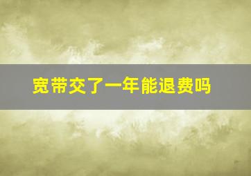 宽带交了一年能退费吗