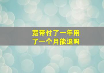 宽带付了一年用了一个月能退吗