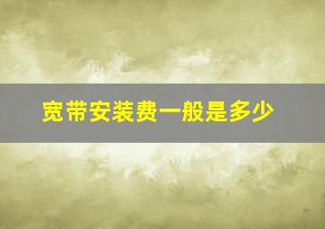 宽带安装费一般是多少