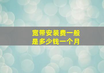 宽带安装费一般是多少钱一个月