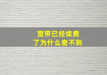 宽带已经续费了为什么查不到