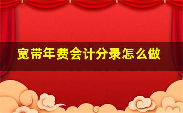 宽带年费会计分录怎么做