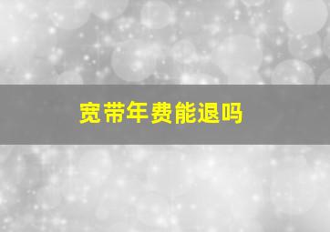 宽带年费能退吗