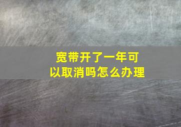 宽带开了一年可以取消吗怎么办理