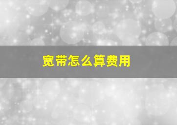 宽带怎么算费用