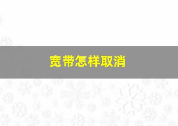 宽带怎样取消