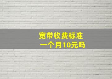 宽带收费标准一个月10元吗