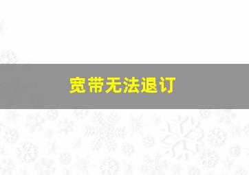 宽带无法退订