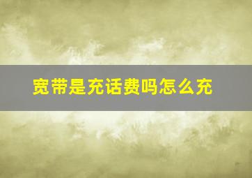 宽带是充话费吗怎么充