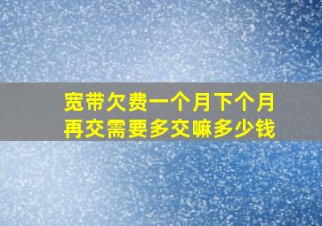 宽带欠费一个月下个月再交需要多交嘛多少钱