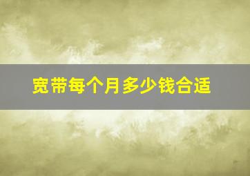 宽带每个月多少钱合适