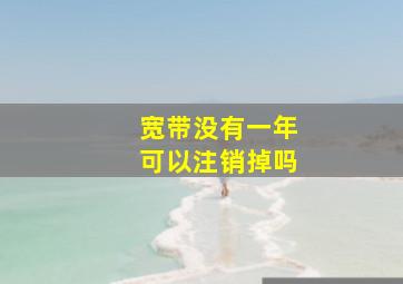 宽带没有一年可以注销掉吗