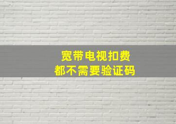 宽带电视扣费都不需要验证码