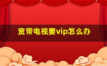 宽带电视要vip怎么办