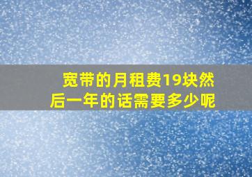 宽带的月租费19块然后一年的话需要多少呢