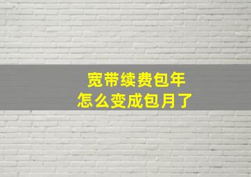 宽带续费包年怎么变成包月了