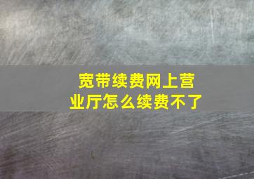 宽带续费网上营业厅怎么续费不了