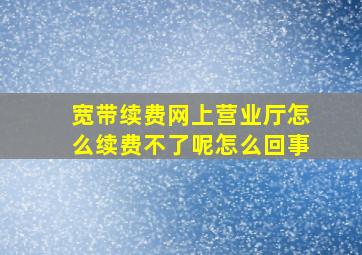 宽带续费网上营业厅怎么续费不了呢怎么回事