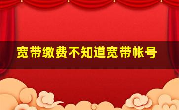 宽带缴费不知道宽带帐号