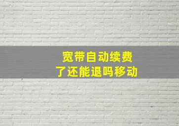 宽带自动续费了还能退吗移动