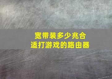 宽带装多少兆合适打游戏的路由器