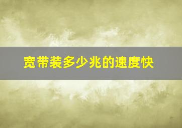 宽带装多少兆的速度快