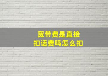 宽带费是直接扣话费吗怎么扣