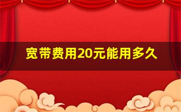 宽带费用20元能用多久