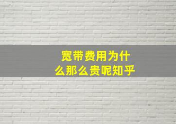 宽带费用为什么那么贵呢知乎